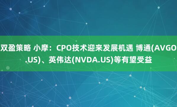 双盈策略 小摩：CPO技术迎来发展机遇 博通(AVGO.US)、英伟达(NVDA.US)等有望受益