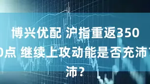 博兴优配 沪指重返3500点 继续上攻动能是否充沛？