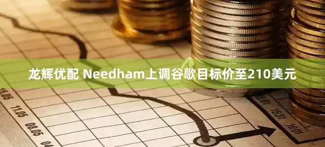 龙辉优配 Needham上调谷歌目标价至210美元