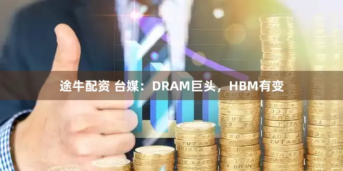 途牛配资 台媒：DRAM巨头，HBM有变