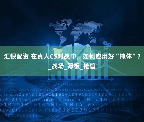 汇银配资 在真人CS对战中,如何应用好“掩体”?_战场_薄板_枪管