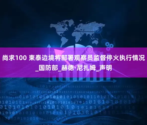 尚求100 柬泰边境将部署观察员监督停火执行情况_国防部_赫德·尼扎姆_声明