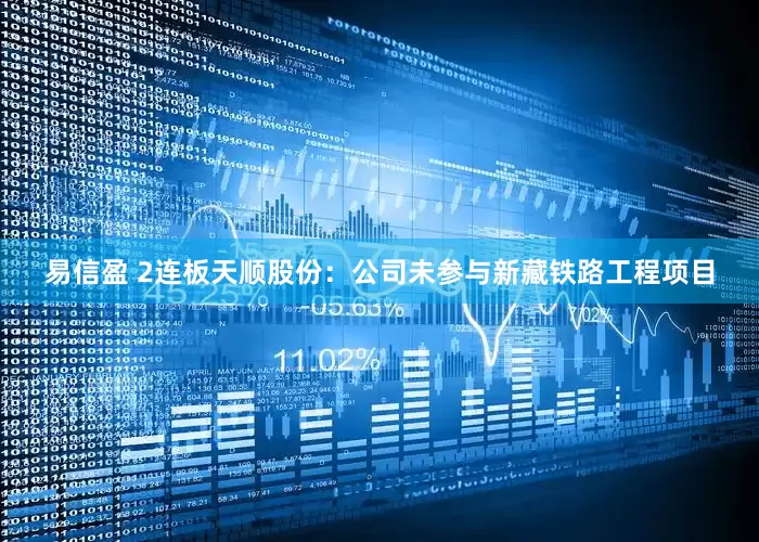 易信盈 2连板天顺股份:公司未参与新藏铁路工程项目