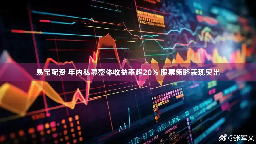 易宝配资 年内私募整体收益率超20% 股票策略表现突出
