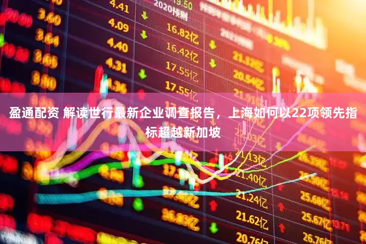 盈通配资 解读世行最新企业调查报告，上海如何以22项领先指标超越新加坡