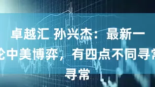 卓越汇 孙兴杰:最新一轮中美博弈,有四点不同寻常